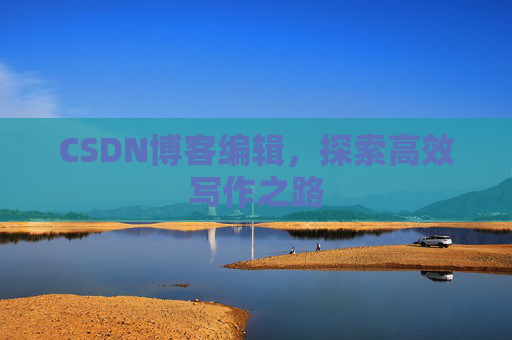 CSDN博客编辑，探索高效写作之路