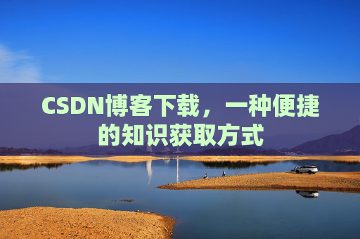 CSDN博客下载，一种便捷的知识获取方式